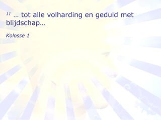 11  … tot alle volharding en geduld met blijdschap… Kolosse 1   