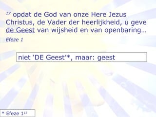 17  opdat de God van onze Here Jezus Christus, de Vader der heerlijkheid, u geve  de Geest  van wijsheid en van openbaring… Efeze 1 niet ‘DE Geest’*, maar: geest * Efeze 1 13 