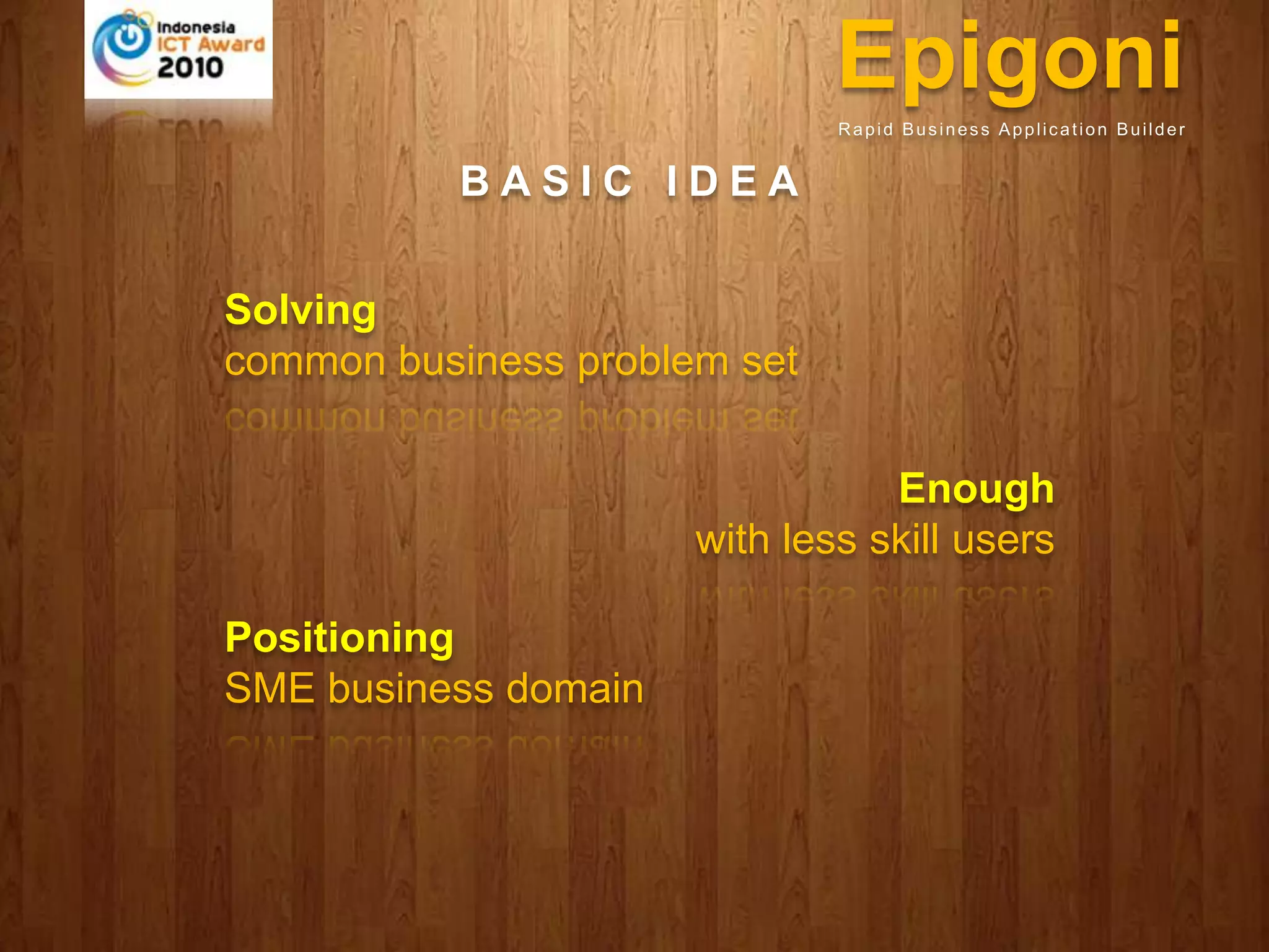 EpigoniRapid Business Application BuilderBASIC IDEASolvingcommon business problem setEnoughwith less skill usersPositioning SME business domain