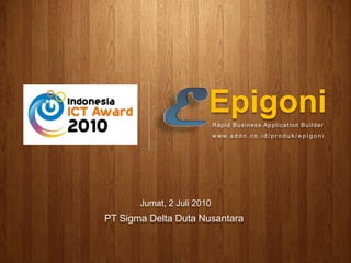 Epigoni Rapid Business Application Builder www.sddn.co.id/produk/epigoni Jumat, 2 Juli 2010 PT Sigma Delta Duta Nusantara 