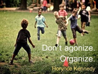 Don’t agonize.
Organize.
Horynce Kennedy
 