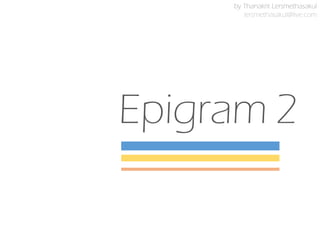 Epigram 2
by Thanakrit Lersmethasakul
lersmethasakul@live.com
 