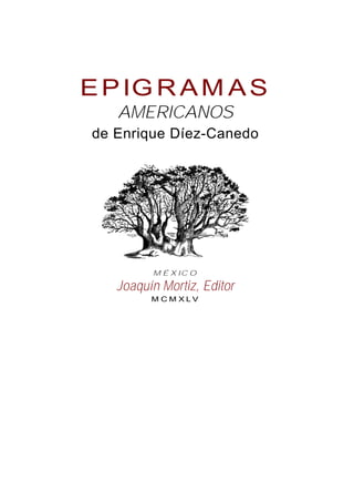 EPIG R AM AS
AMERICANOS
de Enrique Díez-Canedo
M É X IC O
Joaquín Mortiz, Editor
M C M X L V
 