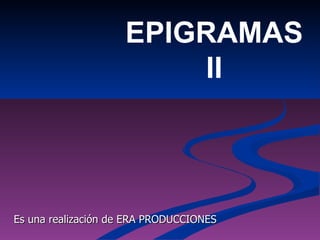 EPIGRAMAS II Es una realización de ERA PRODUCCIONES 