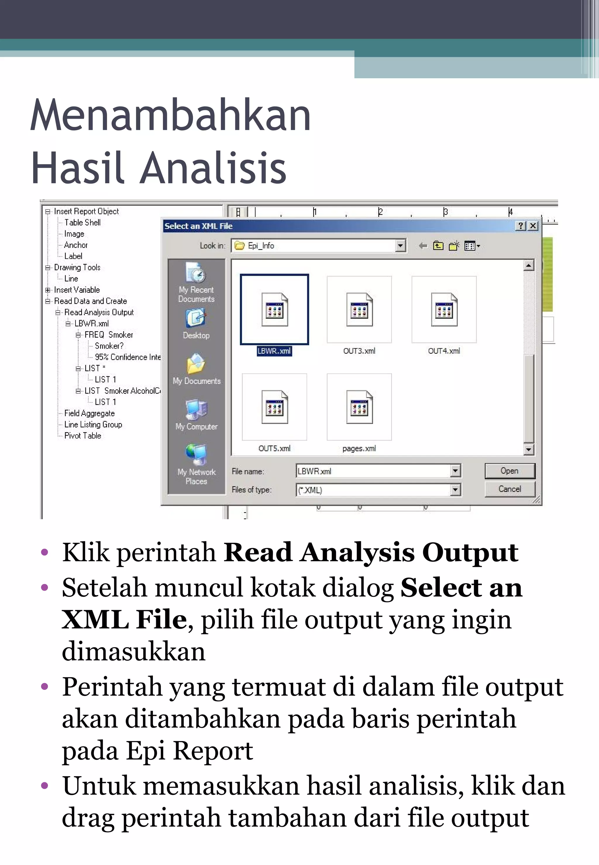 Menambahkan
Hasil Analisis
• Klik perintah Read Analysis Output
• Setelah muncul kotak dialog Select an
XML File, pilih file output yang ingin
dimasukkan
• Perintah yang termuat di dalam file output
akan ditambahkan pada baris perintah
pada Epi Report
• Untuk memasukkan hasil analisis, klik dan
drag perintah tambahan dari file output
 