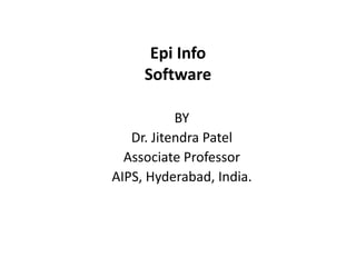 Epi Info
Software
BY
Dr. Jitendra Patel
Associate Professor
AIPS, Hyderabad, India.
 