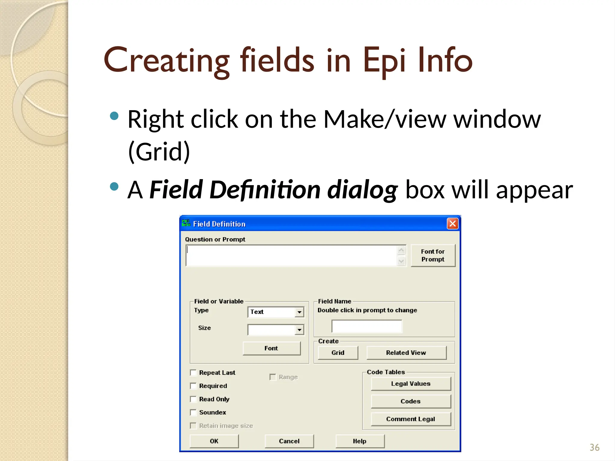 36
Creating fields in Epi Info
 Right click on the Make/view window
(Grid)
 A Field Definition dialog box will appear
 