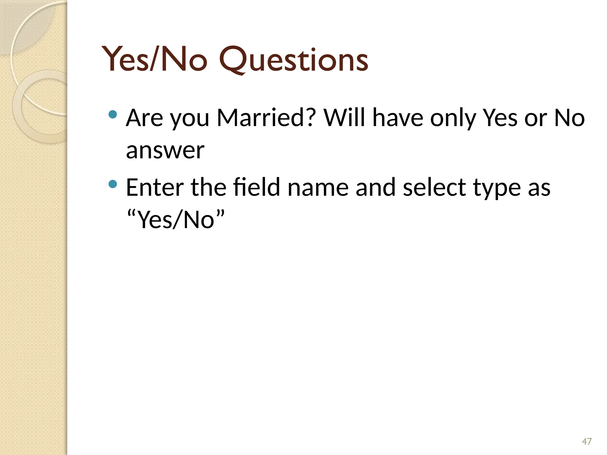 47
Yes/No Questions
 Are you Married? Will have only Yes or No
answer
 Enter the field name and select type as
“Yes/No”
 