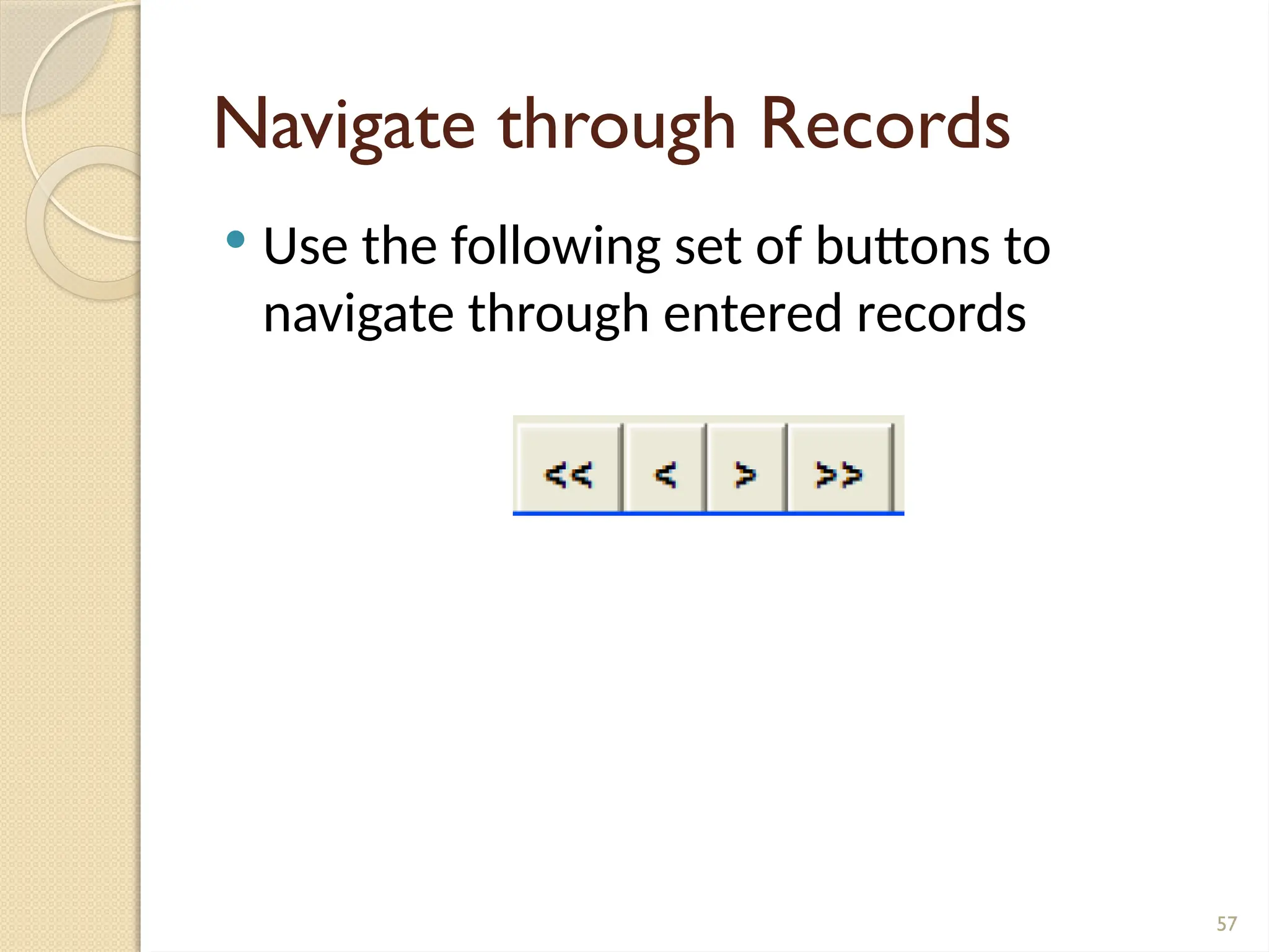 57
Navigate through Records
 Use the following set of buttons to
navigate through entered records
 