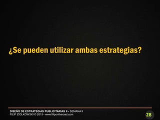 28
DISEÑO DE ESTRATEGIAS PUBLICITARIAS II - SEMANA II
FILIP ZIOLKOWSKI © 2015 - www.filipontheroad.com
¿Se pueden utilizar ambas estrategias?
 