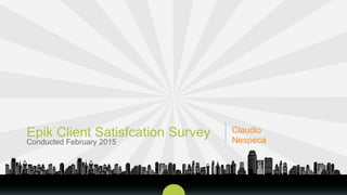 Conducted February 2015
Epik Client Satisfcation Survey Claudio
Nespeca
 