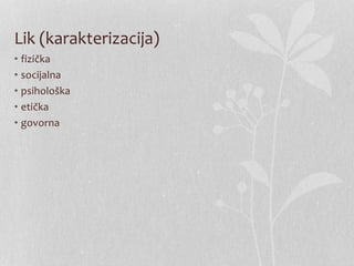 Lik (karakterizacija)
• fizička
• socijalna
• psihološka
• etička
• govorna
 