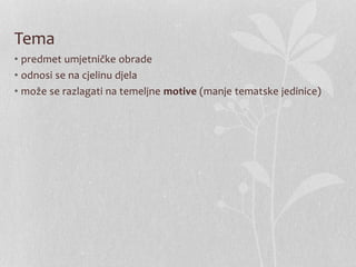 Tema
• predmet umjetničke obrade
• odnosi se na cjelinu djela
• može se razlagati na temeljne motive (manje tematske jedinice)
 