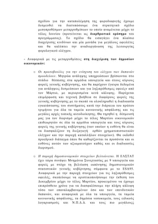 σχεδίου για την καταπολέµηση της φοροδιαφυγής έχουµε
       δεσµευθεί   να    διατυπώσουµε   ένα   στρατηγικό   σχέδιο
       µεσοπροθέσµων µεταρρυθµίσεων το οποίο αναµένεται µέχρι το
       τέλος Ιουνίου (προτείνεται ως διαρθρωτικό ορόσηµο του
       προγράµµατος). Το σχέδιο θα εισαγάγει ένα πλαίσιο
       διαχείρισης κινδύνων και µία µονάδα για µεγάλους οφειλέτες
       και θα καλύπτει την αναδιοργάνωση της λειτουργίας
       φορολογικού ελέγχου.

- Αναφορικά µε τις µεταρρυθµίσεις στη διαχείριση των δηµοσίων
οικονοµικών:

     o Οι πρωτοβουλίες για την ενίσχυση του ελέγχου των δαπανών
       προοδεύουν. Μητρώα ανάληψης υποχρεώσεων βρίσκονται στο
       στάδιο θέσπισης στα αρµόδια υπουργεία και στους κύριους
       φορείς γενικής κυβέρνησης, και θα παρέχουν έγκυρα δεδοµένα
       για ανάληψεις δεσµεύσεων και για ληξιπρόθεσµες οφειέςν από
       τον Μάρτιο, µε περιορισµένα κενά κάλυψης. Παρέχεται
       επιµόρφωση και τεχνική βοήθεια σε διαφόρους φορείς της
       γενικής κυβέρνησης µε το σκοπό να ολοκληρωθεί η διαδικασία
       εγκατάστασης του συστήµατος κατά την διάρκεια του πρώτου
       τριµήνου για όλα τα ταµεία κοινωνικής ασφάλισης και τις
       µεγάλες αρχές τοπικής αυτοδιοίκησης. Θα τηρηθεί η δέσµευσή
       µας για τον διορισµό µέχρι το τέλος Μαρτίου οικονοµικών
       επιθεωρητών σε όλα τα αρµόδια υπουργεία και τους κύριους
       φορείς της γενικής κυβέρνησης (των οποίων η ευθύνη θα είναι
       να διασφαλίζουν τη διεξαγωγή ορθών χρηµατοπιστωτικών
       ελέγχων και την παροχή καταλλήλων στοιχείων). Θα εκδοθεί
       προεδρικό διάταγµα όπου θα καθορίζονται τα προσόντα και οι
       ευθύνες αυτών των αξιωµατούχων καθώς και οι διαδικασίες
       διορισµού.

     o Η παροχή δηµοσιονοµικών στοιχείων βελτιώνεται. Η ΕΛΣΤΑΤ
       έχει τώρα συνάψει Μνηµόνια Συνεργασίας µε 9 υπουργεία και
       φορείς µε στόχο τη βελτίωση εκπόνησης δηµοσιονοµικών
       στατιστικών γενικής κυβέρνησης σύµφωνα µε το ESA95.
       Αναφορικά µε την παροχή στοιχείων για τις ληξιπρόθεσµες
       οφειλές, σκοπεύουµε να οριστικοποιήσουµε την έκθεση του
       ∆εκεµβρίου µέχρι το τέλος Μαρτίου, προκειµένου να έχουµε
       επιπρόσθετο χρόνο για να διασφαλίσουµε την πλήρη κάλυψη
       τόσο των επαναλαµβανοµένων όσο και των επενδυτικών
       δαπανών, και αναφορικά µε όλα τα υπουργεία, τα ταµεία
       κοινωνικής ασφάλισης, τα δηµόσια νοσοκοµεία, τους ειδικούς
       λογαριασµούς και Ν.Π.∆.∆. και τους πιο µεγάλουςς
 