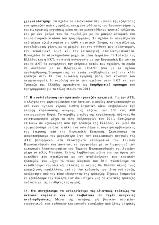 χρηµατοδότησης. Τα σχέδια θα αποσκοπούν στη µειώση της εξάρτησης
των τραπεζών από τις πράξεις αναχρηµατοδότησης του Ευρωσυστήµατος
και τις κρατικές εγγυήσεις µέσα σε ένα µεσοπρόθεσµο χρονικό ορίζοντα,
και µε ένα ρυθµό που θα συµβαδίζει µε το µακροοικονοµικό και
δηµοσιονοµικό πλαίσιο του προγράµµατος. Τα σχέδια θα απαρτίζονται
από µέτρα εξειδικευµένα για κάθε πιστωτικό ίδρυµα, και σχετίζονται,
παραδείγµατος χάριν, µε το µέγεθος και την σύνθεση των ισολογισµών,
την κεφαλαιακή δοµή και την λειτουργική αποτελεσµατικότητα.
Προσχέδια θα ολοκληρωθούν µέχρι τα µέσα Απριλίου. Η Τράπεζα της
Ελλάδος και η ΕΚΤ, σε στενή συνεργασία µε την Ευρωπαϊκή Κοινότητα
και το ∆ΝΤ θα εκτιµήσουν την επάρκεια αυτών των σχεδίων, τα οποία
θα συνάδουν µε το Πρόγραµµα ΕΕ/∆ΝΤ (και µε τα σχέδια
αναδιάρθρωσης/βιωσιµότητας τα οποία υποβλήθησαν από την κάθε
τράπεζα στην ΕΕ για αυτοτελή έγκριση βάση των κανόνων του
ανταγωνισµού). Η υποβολή αυτών των σχεδίων στην ΕΚΤ και την
Τράπεζα της Ελλάδος προτείνεται ως διαρθρωτικό ορόσηµο του
προγράµµατος για το τέλος Μαϊου του 2011.

17. Η αναδιάρθρωση των κρατικών τραπεζών προχωρεί. Για την ΑΤΕ,
ο έλεγχος του χαρτοφυλακίου των δανείων, ο οποίος πραγµατοποιήθηκε
από έναν υψηλού κύρους διεθνή λογιστικό οίκο, επιβεβαίωσε την
ύπαρξη κεφαλαιακής ανάγκης της τάξεως των 300 έως 400
εκατοµµυρίων Ευρώ. Το ακριβές µέγεθος της κεφαλαιακής αύξησης θα
οριστικοποιηθεί µέχρι τα τέλη Φεβρουαρίου του 2011, βασιζόµενο
επιπλέον σε αξιολόγηση από την Τράπεζα της Ελλάδος, και µετά θα
προχωρήσουµε σε όλα τα άλλα αναγκαία βήµατα, συµπεριλαµβανοµένης
της έγκρισης από την Ευρωπαϊκή Επιτροπή. Σκοπεύουµε να
ικανοποιήσουµε τον µεγαλύτερο όγκο των κεφαλαιακών αναγκών της
ΑΤΕ βασιζόµενοι στα πλεονάζοντα αποθεµατικά του Ταµείου
Παρακαταθηκών και ∆ανείων, και προχωράµε µε το διαχωρισµό των
εµπορικών δραστηριοτήτων του Ταµείου Παρακαταθηκών και ∆ανείων
µέχρι το τέλος Μαρτίου. Επίσης λαµβάνουµε µέτρα για την άρση των
εµποδίων που σχετίζονται µε την αναδιάρθρωση των κρατικών
τραπεζών, και µέχρι το τέλος Μαρτίου του 2011 σκοπεύουµε να
καταθέσουµε νοµοθετικές αλλαγές οι οποίες θα θέσουν όλους τους
τραπεζικούς υπαλλήλους υπό το ίδιο καθεστώς του ιδιωτικού τοµέα,
ανεξάρτητα από τον τύπο ιδιοκτησίας της τράπεζας. Έχουµε δεσµευθεί
να εξετάσουµε την πώληση των συµµετοχών µας σε κρατικές τράπεζες
ανάλογα µε τις συνθήκες της αγοράς.

18. Θα συνεχίσουµε να ενθαρρύνουµε τις ιδιωτικές τράπεζες να
αντλούν κεφάλαια και να προβαίνουν σε τυχόν αναγκαίες
αναδιαρθρώσεις. Μέσω της πωλήσης µή βασικών στοιχείων
ενεργητικού, των εκδόσεων και εισροών κεφαλαίου από ξένες µητρικές
 