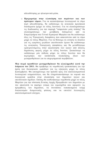αδειοδότησης µε ηλεκτρονικά µέσα.

     o Προχωρούµε στην υλοποίηση των παρόντων και των
       πρότερων νόµων. Για να καταστήσουµε λειτουργικό το νόµο
       περί αδειοδότησης, θα εκδώσουµε τα αναγκαία προεδρικά
       διατάγµατα (µέχρι το τέλος Ιουνίου). Για να ολοκληρώσουµε
       τις διαδικασίες για την παροχή "υπηρεσιών µιάς στάσης" θα
       ολοκληρώσουµε      την   µετάβαση    δεδοµένων    από    τα
       Επιµελητήρια στο Γενικό Εµπορικό Μητρώο και θα εκδώσουµε
       όλες τις Υπουργικές Αποφάσεις που απαιτούνται από το νόµο
       µέχρι το τέλος Μαρτίου. Για να θέσουµε σε κίνηση το πλαίσιο
       για τις εγκρίσεις µεγάλων επενδυτικών έργων θα εκδώσουµε
       τις αναγκαίες Υπουργικές αποφάσεις και θα µεταθέσουµε
       εµπειρογνώµονες στην αξιολόγηση των έργων από άλλους
       δηµόσιους φορείς µέχρι το τέλος Ιουνίου. Σκοπεύουµε να
       εκδώσουµε µία έκθεση µέχρι το τέλος Ιουνίου που θα
       περιγράφει    την    κατάσταση    υλοποίησης   όλων    των
       µεταρρυθµίσεων για το επιχειρηµατικό περιβάλλον.

Μια σειρά προσθέτων µεταρρυθµίσεων θα ολοκληρωθεί κατά την
διάρκεια του 2011. Θα προβούµε σε νοµοθετική τροποποίηση για την
άρση των διοικητικών εµποδίων για τις εξαγωγές µέχρι το τέλος
Σεπτεµβρίου. Θα επιταχύνουµε την πρόοδο προς ένα αποτελεσµαστικά
λειτουργικό κτηµατολόγιο, και θα ελαχιστοποιήσουµε τα νοµικά και
διοικητικά εµπόδια στην υλοποίηση των δηµοσίων έργων και
επενδυτικών σχεδίων. Επίσης θα υιοθετήσουµε νοµοθεσία µέχρι το τέλος
Μαρτίου για την σύσταση Ενιαίας Αρχής Προµηθειών του ∆ηµοσίου µε
την αποστολή να παρέχει γνώµη για νοµοσχέδια που αφορούν τις
προµήθειες του δηµοσίου, να συντάσσει τυποποιηµένα τεύχη
διαγωνισµών δεσµευτικής φύσεως και να επιτελεί λειτουργίες
αποτελεσµατικού ελέγχου.
 