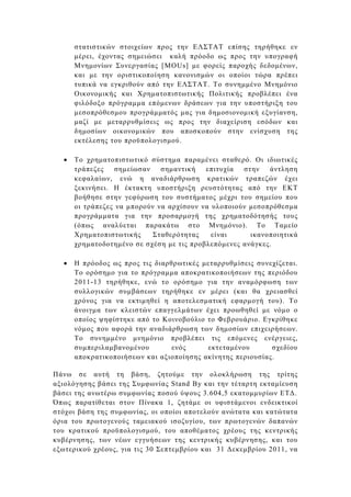 στατιστικών στοιχείων προς την ΕΛΣΤΑΤ επίσης τηρήθηκε εν
      µέρει, έχοντας σηµειώσει καλή πρόοδο ως προς την υπογραφή
      Μνηµονίων Συνεργασίας [MOUs] µε φορείς παροχής δεδοµένων,
      και µε την οριστικοποίηση κανονισµών οι οποίοι τώρα πρέπει
      τυπικά να εγκριθούν από την ΕΛΣΤΑΤ. Το συνηµµένο Μνηµόνιο
      Οικονοµικής και Χρηµατοπιστωτικής Πολιτικής προβλέπει ένα
      φιλόδοξο πρόγραµµα επόµενων δράσεων για την υποστήριξη του
      µεσοπρόθεσµου προγράµµατός µας για δηµοσιονοµική εξυγίανση,
      µαζί µε µεταρρυθµίσεις ως προς την διαχείριση εσόδων και
      δηµοσίων οικονοµικών που αποσκοπούν στην ενίσχυση της
      εκτέλεσης του προϋπολογισµού.

  •   Το χρηµατοπιστωτικό σύστηµα παραµένει σταθερό. Οι ιδιωτικές
      τράπεζες    σηµείωσαν   σηµαντική   επιτυχία  στην   άντληση
      κεφαλαίων, ενώ η αναδιάρθρωση κρατικών τραπεζών έχει
      ξεκινήσει. Η έκτακτη υποστήριξη ρευστότητας από την ΕΚΤ
      βοήθησε στην γεφύρωση του συστήµατος µέχρι του σηµείου που
      οι τράπεζες να µπορούν να αρχίσουν να υλοποιούν µεσοπρόθεσµα
      προγράµµατα για την προσαρµογή της χρηµατοδότησής τους
      (όπως αναλύεται παρακάτω στο Μνηµόνιο). Το Ταµείο
      Χρηµατοπιστωτικής     Σταθερότητας    είναι     ικανοποιητικά
      χρηµατοδοτηµένο σε σχέση µε τις προβλεπόµενες ανάγκες.

  •   Η πρόοδος ως προς τις διαρθρωτικές µεταρρυθµίσεις συνεχίζεται.
      Το ορόσηµο για το πρόγραµµα αποκρατικοποιήσεων της περιόδου
      2011-13 τηρήθηκε, ενώ το ορόσηµο για την αναµόρφωση των
      συλλογικών συµβάσεων τηρήθηκε εν µέρει (και θα χρειασθεί
      χρόνος για να εκτιµηθεί η αποτελεσµατική εφαρµογή του). Το
      άνοιγµα των κλειστών επαγγελµάτων έχει προωθηθεί µε νόµο ο
      οποίος ψηφίστηκε από το Κοινοβούλιο το Φεβρουάριο. Εγκρίθηκε
      νόµος που αφορά την αναδιάρθρωση των δηµοσίων επιχειρήσεων.
      Το συνηµµένο µνηµόνιο προβλέπει τις επόµενες ενέργειες,
      συµπεριλαµβανοµένου        ενός     εκτεταµένου       σχεδίου
      αποκρατικοποιήσεων και αξιοποίησης ακίνητης περιουσίας.

Πάνω σε αυτή τη βάση, ζητούµε την ολοκλήρωση της τρίτης
αξιολόγησης βάσει της Συµφωνίας Stand By και την τέταρτη εκταµίευση
βάσει της ανωτέρω συµφωνίας ποσού ύψους 3.604,5 εκατοµµυρίων ΕΤ∆.
Όπως παρατίθεται στον Πίνακα 1, ζητάµε οι υφιστάµενοι ενδεικτικοί
στόχοι βάση της συµφωνίας, οι οποίοι αποτελούν ανώτατα και κατώτατα
όρια του πρωτογενούς ταµειακού ισοζυγίου, των πρωτογενών δαπανών
του κρατικού προϋπολογισµού, του αποθέµατος χρέους της κεντρικής
κυβέρνησης, των νέων εγγυήσεων της κεντρικής κυβέρνησης, και του
εξωτερικού χρέους, για τις 30 Σεπτεµβρίου και 31 ∆εκεµβρίου 2011, να
 