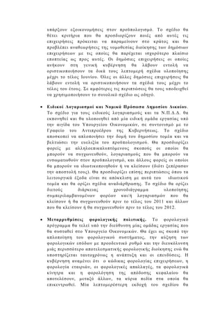 υπάρξουν εξοικονοµήσεις στον προϋπολογισµό. Το σχέδιο θα
    θέτει κριτήρια που θα προσδιορίζουν ποιές από αυτές τις
    επιχειρήσεις πρόκειται να παραµείνουν στο κράτος και θα
    προβλέπει αναθεωρήσεις της νοµοθεσίας διοίκησης των δηµόσιων
    επιχειρήσεων µε τις οποίες θα παρέχεται ισχυρότερο πλαίσιο
    εποπτείας ως προς αυτές. Οι δηµόσιες επιχειρήσεις οι οποίες
    ανήκουν στη γενική κυβέρνηση θα λάβουν εντολή να
    οριστικοποιήσουν τα δικά τους λεπτοµερή σχέδια υλοποίησης
    µέχρι το τέλος Ιουνίου. Όλες οι άλλες δηµόσιες επιχειρήσεις θα
    λάβουν εντολή να οριστικοποιήσουν τα σχέδιά τους µέχρι το
    τέλος του έτους. Σε αµφότερες τις περιπτώσεις θα τους υποδειχθεί
    να χρησιµοποιήσουν το συνολικό σχέδιο ως οδηγό.

•   Ειδικοί Λογαριασµοί και Νοµικά Πρόσωπα ∆ηµοσίου ∆ικαίου.
    Το σχέδιο για τους ειδικούς λογαριασµούς και τα Ν.Π.∆.∆. θα
    εκπονηθεί και θα υλοποιηθεί από µία ειδική οµάδα εργασίας υπό
    την αιγίδα του Υπουργείου Οικονοµικών, σε συντονισµό µε το
    Γραφείο του Αντιπροέδρου της Κυβερνήσεως. Το σχέδιο
    αποσκοπεί να απλοποιήσει την δοµή του δηµοσίου τοµέα και να
    βελτιώσει την ευελιξία του προϋπολογισµού. Θα προσδιορίζει
    φορείς µε αλληλοεπικαλυπτόµενους σκοπούς οι οποίοι θα
    µπορούν να συγχωνευθούν, λογαριασµούς που θα µπορούν να
    ενσωµατωθούν στον προϋπολογισµό, και άλλους φορείς οι οποίοι
    θα µπορούν να ιδιωτικοποιηθούν ή να κλείσουν (διότι ξεπέρασαν
    την αποστολή τους). Θα προσδιορίζει επίσης περιπτώσεις όπου τα
    λειτουργικά έξοδα είναι σε απόκκλιση µε αυτά του      ιδιωτικού
    τοµέα και θα ορίζει σχέδια αναδιάρθρωσης. Το σχέδιο θα ορίζει
    διετούς       διάρκειας      χρονοδιάγραµµα         υλοποίησης
    συµπεριλαµβανοµένων φορέων και/ή λογαριασµών που θα
    κλείσουν ή θα συγχωνευθούν πριν το τέλος του 2011 και άλλων
    που θα κλείσουν ή θα συγχωνευθούν πριν το τέλος του 2012.

•   Μεταρρυθµίσεις φορολογικής πολιτικής. Το φορολογικό
    πρόγραµµα θα τελεί υπό την διεύθυνση µίας οµάδας εργασίας που
    θα συσταθεί στο Υπουργείο Οικονοµικών. Θα έχει ως σκοπό την
    απλοποίηση του φορολογικού συστήµατος, την αύξηση των
    φορολογικών εσόδων µε προοδευτικό ρυθµό και την διευκόλυνση
    µιάς περισσότερο αποτελεσµατικής φορολογικής διοίκησης ενώ θα
    υποστηρίζεται ταυτοχρόνως η ανάπτυξη και οι επενδύσεις. Η
    κυβέρνηση αναµένει ότι ο κώδικας φορολογίας επιχειρήσεων, η
    φορολογία εταιριών, οι φορολογικές απαλλαγές, τα φορολογικά
    κίνητρα και η φορολόγηση της απόδοσης κεφαλαίου θα
    αποτελέσουν, µεταξύ άλλων, τα κύρια πεδία στα οποία θα
    επικεντρωθεί. Μία λεπτοµερέστερη εκδοχή του σχεδίου θα
 