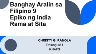Banghay Aralin sa
Filipino 9
Epiko ng India
Rama at Sita
CHRISTY G. RANOLA
Dalubguro I
RNAFS
 