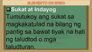 Sukat at Indayog
Tumutukoy ang sukat sa
magkakatulad na bilang ng
pantig sa bawat tiyak na hati
ng taludtod o mga
taludturan.
 