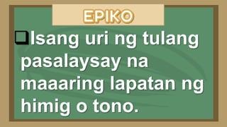 Isang uri ng tulang
pasalaysay na
maaaring lapatan ng
himig o tono.
 