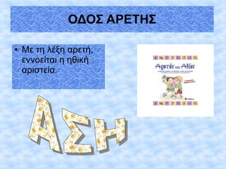 ΟΔΟΣ ΑΡΕΤΗΣ
● Με τη λέξη αρετή,
εννοείται η ηθική
αριστεία.
 
