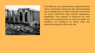Σε αντίθεση με τους περισσότερους αρχαιοελληνικούς
ναούς ο Επικούριος Απόλλωνας έχει προσανατολισμό
από τον Βορρά προς τον Νότο κι όχι από την Ανατολή
στη Δύση πιθανότατα λόγο τοπικών λατρευτικών
παραδόσεων στην περιοχή. Η κατασκευή του είναι
τέτοια ώστε η πρώτη ακτίνα του ηλίου την ημέρα των
γενεθλίων του Απόλλωνα να πέφτει πάνω στο
λατρευτικό άγαλμά του θεού στον ναό.
 