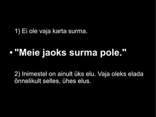 1) Ei ole vaja karta surma.

●

"Meie jaoks surma pole."
2) Inimestel on ainult üks elu. Vaja oleks elada
õnnelikult selles, ühes elus.

 