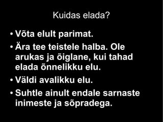 Kuidas elada?
Võta elult parimat.
● Ära tee teistele halba. Ole
arukas ja õiglane, kui tahad
elada õnnelikku elu.
● Väldi avalikku elu.
● Suhtle ainult endale sarnaste
inimeste ja sõpradega.
●

 