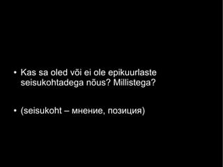 ●

●

Kas sa oled või ei ole epikuurlaste
seisukohtadega nõus? Millistega?
(seisukoht – мнение, позиция)

 