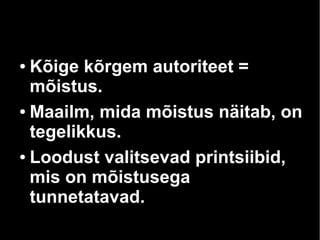 Kõige kõrgem autoriteet =
mõistus.
● Maailm, mida mõistus näitab, on
tegelikkus.
● Loodust valitsevad printsiibid,
mis on mõistusega
tunnetatavad.
●

 
