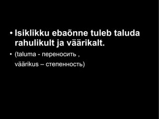 ●

●

Isiklikku ebaõnne tuleb taluda
rahulikult ja väärikalt.
(taluma - переносить ,
väärikus – степенность)

 