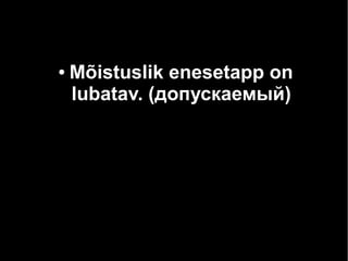 ●

Mõistuslik enesetapp on
lubatav. (допускаемый)

 