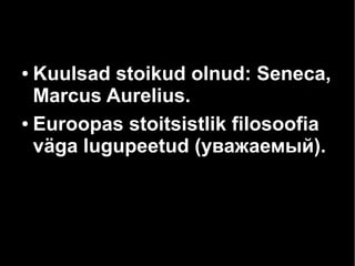 Kuulsad stoikud olnud: Seneca,
Marcus Aurelius.
● Euroopas stoitsistlik filosoofia
väga lugupeetud (уважаемый).
●

 