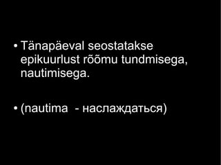 ●

●

Tänapäeval seostatakse
epikuurlust rõõmu tundmisega,
nautimisega.
(nautima - наслаждаться)

 