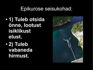 Epikurose seisukohad:
1) Tuleb otsida
õnne, lootust
isiklikust
elust.
● 2) Tuleb
vabaneda
hirmust.
●

 