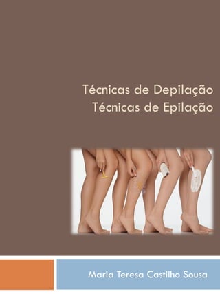 Técnicas de Depilação
 Técnicas de Epilação




Maria Teresa Castilho Sousa
 
