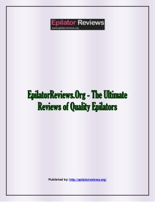 EpilatorReviews.Org - The Ultimate
Reviews of Quality Epilators
Published by: http://epilatorreviews.org/
 