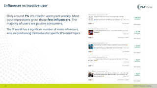 © 2025 IP Business Academy
Influencer vs inactive user
- 21 -
Only around 1% of LinkedIn users post weekly. Most
post impressions go to those few influencers. The
majority of users are passive consumers.
The IP world has a significant number of micro influencers,
who are positioning themselves for specific IP related topics.
 