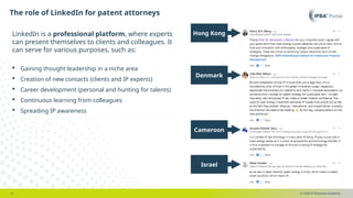© 2025 IP Business Academy
The role of LinkedIn for patent attorneys
- 4 -
LinkedIn is a professional platform, where experts
can present themselves to clients and colleagues. It
can serve for various purposes, such as:
 Gaining thought leadership in a niche area
 Creation of new contacts (clients and IP experts)
 Career development (personal and hunting for talents)
 Continuous learning from colleagues
 Spreading IP awareness
Hong Kong
Denmark
Cameroon
Israel
 