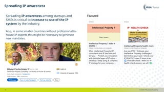 © 2025 IP Business Academy
Spreading IP awareness​
- 9 -
Spreading IP awareness among startups and
SMEs is critical to increase to use of the IP
system by the industry.
Also, in some smaller countries without professional in-
house IP experts this might be necessary to generate
new mandates.
 