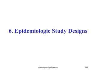 6. Epidemiologic Study Designs




           tilahunigatu@yahoo.com   115
 