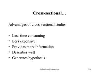 Cross-sectional…

Advantages of cross-sectional studies

•   Less time consuming
•   Less expensive
•   Provides more information
•   Describes well
•   Generates hypothesis

                    tilahunigatu@yahoo.com   126
 