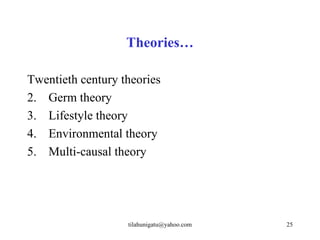 Theories…

Twentieth century theories
2. Germ theory
3. Lifestyle theory
4. Environmental theory
5. Multi-causal theory




                   tilahunigatu@yahoo.com   25
 