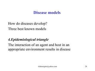 Disease models

How do diseases develop?
Three best known models

4.Epidemiological triangle
The interaction of an agent and host in an
appropriate environment results in disease



                    tilahunigatu@yahoo.com   28
 