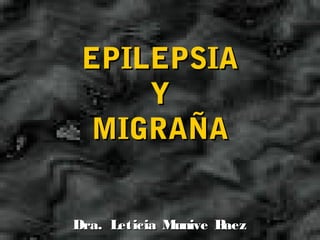 EPILEPSIA
     Y
 MIGRAÑA


Dra. Leticia Munive Baez
 