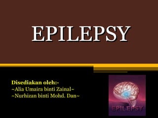 EPILEPSY Disediakan oleh:- ~ Alia Umaira binti Zainal~ ~Nurhizan binti Mohd. Dan~ 