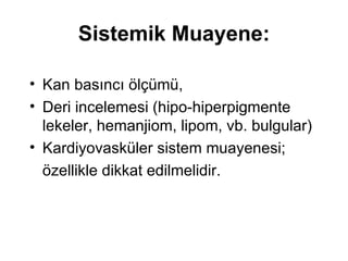 S istemik  M uayene: Kan basıncı ölçümü,  Deri incelemesi (hipo-hiperpigmente lekeler, hemanjiom, lipom, vb. bulgular) Kardiyovasküler sistem muayenesi; özellikle dikkat edilmelidir. 