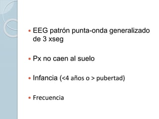  EEG patrón punta-onda generalizado
de 3 xseg
 Px no caen al suelo
 Infancia (<4 años o > pubertad)
 Frecuencia
 