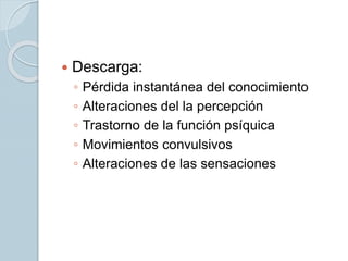  Descarga:
◦ Pérdida instantánea del conocimiento
◦ Alteraciones del la percepción
◦ Trastorno de la función psíquica
◦ Movimientos convulsivos
◦ Alteraciones de las sensaciones
 